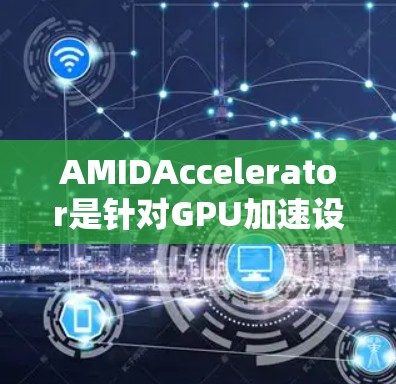 AMIDAccelerator是针对GPU加速设计的，提供了一款功能强大的安卓应用，旨在提升图形处理和多任务处理效率。以下是对该安卓版本的详细分析
