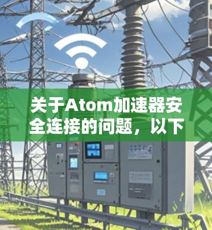 关于Atom加速器安全连接的问题，以下是详细的分析和建议