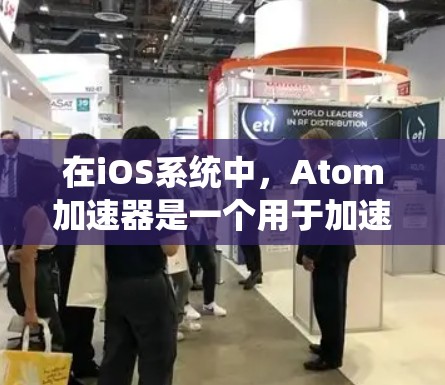 在iOS系统中，Atom加速器是一个用于加速应用程序运行的工具。它通过将原子（Atom）文件系统与iOS设备的硬件资源（如本地内存、缓存、运算引擎）进行无缝映射，从而提升应用程序的运行速度和体验