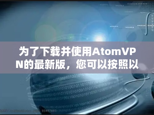 为了下载并使用AtomVPN的最新版，您可以按照以下步骤进行