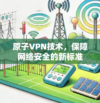 原子VPN技术，保障网络安全的新标准
