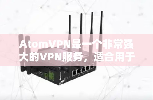 AtomVPN是一个非常强大的VPN服务，适合用于视频会议、在线游戏、远程办公、视频通话等多种场景。以下是一些推荐的 atomVPN服务