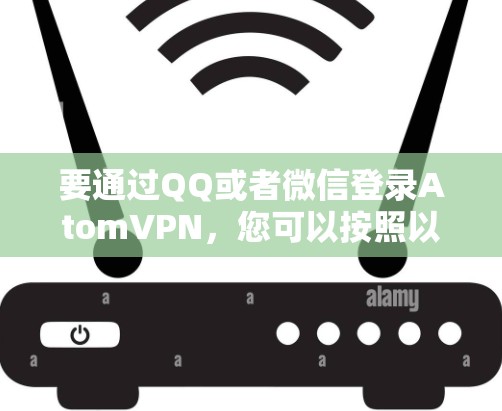 要通过QQ或者微信登录AtomVPN，您可以按照以下步骤操作