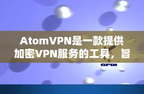 AtomVPN是一款提供加密VPN服务的工具，旨在保护用户的数据和通信安全。以下是对AtomVPN的推荐和使用指南