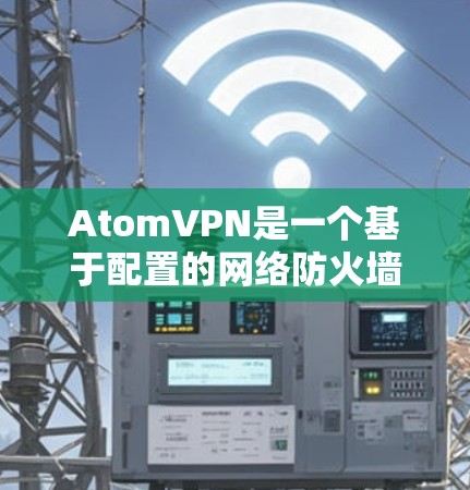 AtomVPN是一个基于配置的网络防火墙解决方案，通常由主服务器和多个子服务器组成。以下是其梯子结构的详细说明