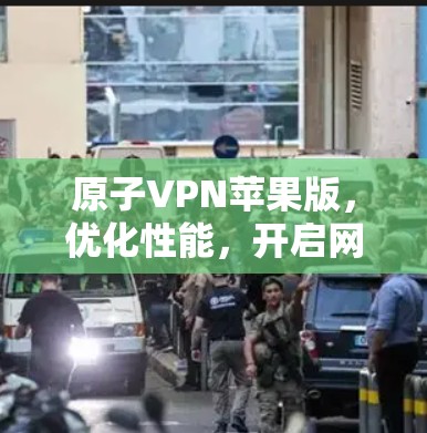 原子VPN苹果版，优化性能，开启网络安全新篇章