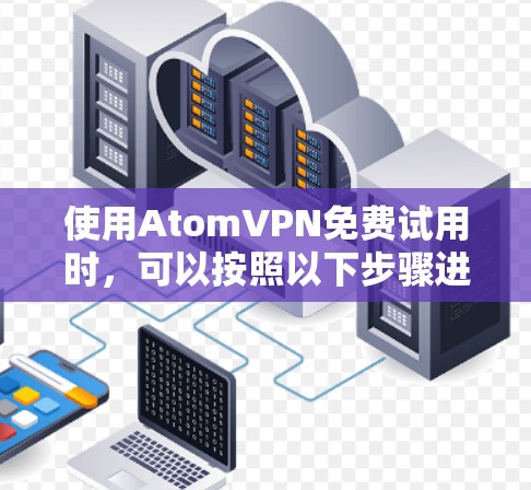 使用AtomVPN免费试用时，可以按照以下步骤进行