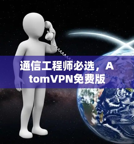 通信工程师必选，AtomVPN免费版