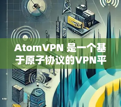 AtomVPN 是一个基于原子协议的VPN平台，旨在提供安全、高效的网络访问体验。虽然它主要面向付费用户，但也有提供免费版本的选项。以下是一些关于AtomVPN及其免费版本的信息