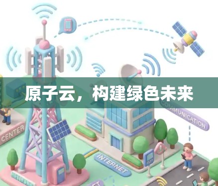 原子云，构建绿色未来