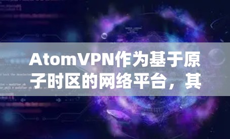 AtomVPN作为基于原子时区的网络平台，其独特之处在于其时间管理能力，避免了传统网络协议的 timezone冲突问题。以下是关于原子VPN的详细解析