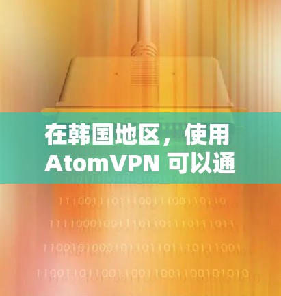 在韩国地区，使用 AtomVPN 可以通过特定的设备或软件进行配置。以下是一些可能的韩国节点或设备，您可以根据自己的需求选择