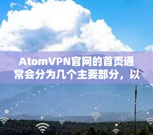 AtomVPN官网的首页通常会分为几个主要部分，以提供用户清晰的访问和了解。以下是 AtomVPN官网首页的主要内容和布局