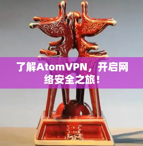 了解AtomVPN，开启网络安全之旅！