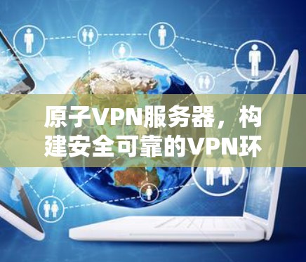 原子VPN服务器，构建安全可靠的VPN环境