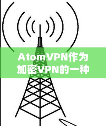 AtomVPN作为加密VPN的一种，它支持通过翻墙工具将加密后的数据直接传输到目标网络设备。以下是对该工具的详细介绍