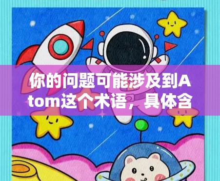 你的问题可能涉及到Atom这个术语，具体含义取决于上下文。以下是一些可能的解释和建议