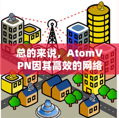 总的来说，AtomVPN因其高效的网络性能，延迟通常会非常低，适合需要高可靠性和延迟环境的用户