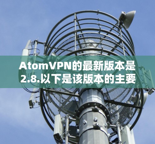 AtomVPN的最新版本是2.8.以下是该版本的主要更新内容