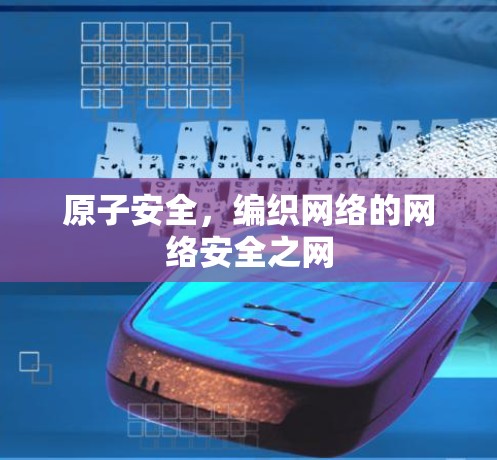原子安全，编织网络的网络安全之网