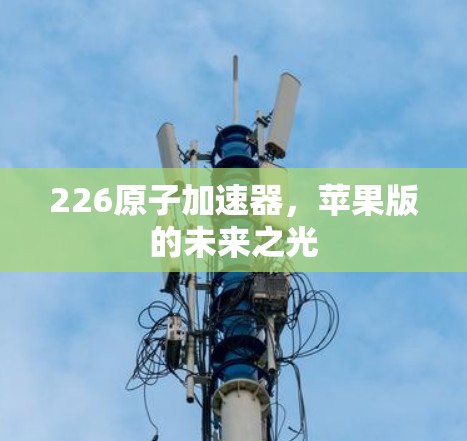 226原子加速器，苹果版的未来之光