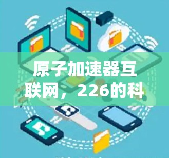 原子加速器互联网，226的科学探索新途径