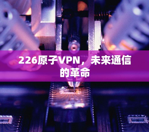 226原子VPN，未来通信的革命