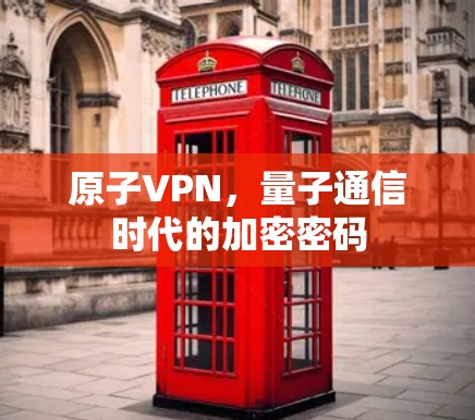 原子VPN，量子通信时代的加密密码