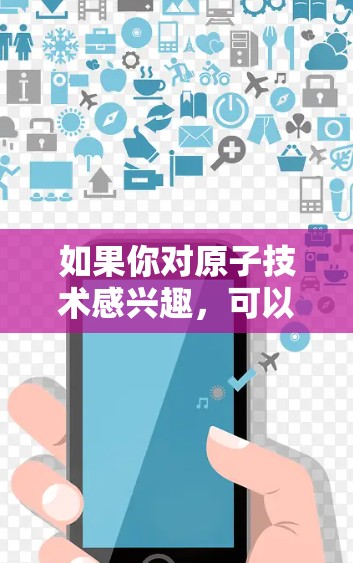 如果你对原子技术感兴趣，可以了解一下近年来原子技术的发展趋势，以及其在网络安全中的应用。此外，如果你对原子VPN感兴趣，可以关注相关的信息来源，以获取最新的动态和进展