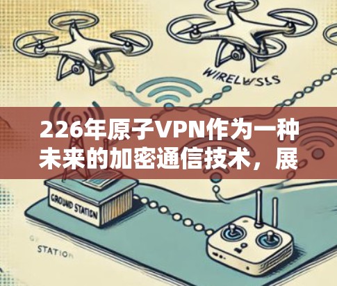 226年原子VPN作为一种未来的加密通信技术，展现出巨大的潜力。以下是对该概念的详细分析