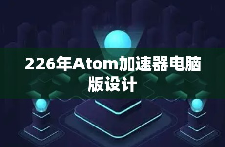 226年Atom加速器电脑版设计