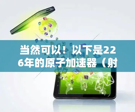 当然可以！以下是226年的原子加速器（射线加速器）在Windows版的推荐软件，这些软件具备强大的计算能力和AI辅助功能，非常适合研究和模拟粒子物理