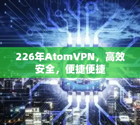 226年AtomVPN，高效安全，便捷便捷