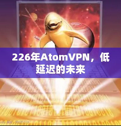 226年AtomVPN，低延迟的未来