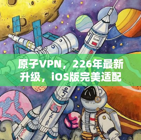 原子VPN，226年最新升级，iOS版完美适配