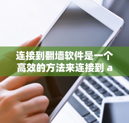 连接到翻墙软件是一个高效的方法来连接到 abroad的网络，确保安全访问。以下是详细的步骤指南