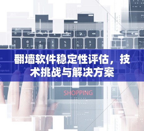 翻墙软件稳定性评估，技术挑战与解决方案