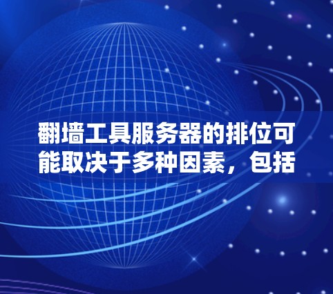 翻墙工具服务器的排位可能取决于多种因素，包括服务器规模、地理位置、网络连接、存储空间等。以下是一些可能的因素和排位标准