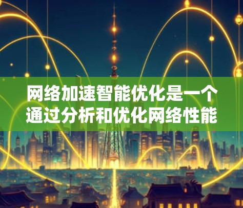 网络加速智能优化是一个通过分析和优化网络性能来提高网络效率的领域，涉及多个领域的知识和技能。以下是一个系统的学习计划，帮助你逐步掌握智能优化的方法