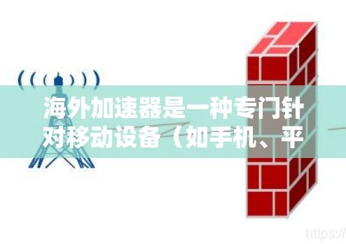 海外加速器是一种专门针对移动设备（如手机、平板）提供加速服务的工具，用户可以在海外或本地使用加速器来提升网络速度、减少延迟或减少数据传输。海外加速器的主要功能包括