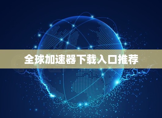 全球加速器下载入口推荐