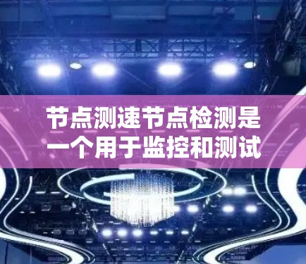 节点测速节点检测是一个用于监控和测试节点运行状态的工具。以下是一个详细的步骤指南，帮助您学习如何使用节点测速节点检测