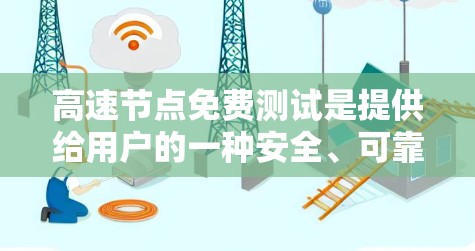 高速节点免费测试是提供给用户的一种安全、可靠和全面的测试环境，旨在帮助用户优化设备性能，降低成本，同时满足不同用户需求和预算情况。以下是对高速节点免费测试的详细分析