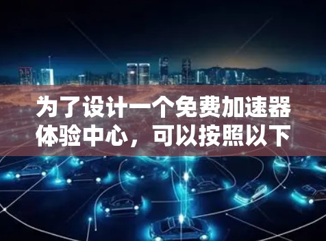为了设计一个免费加速器体验中心，可以按照以下步骤进行规划和开发