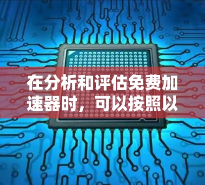 在分析和评估免费加速器时，可以按照以下步骤进行