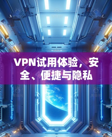 VPN试用体验，安全、便捷与隐私的平衡