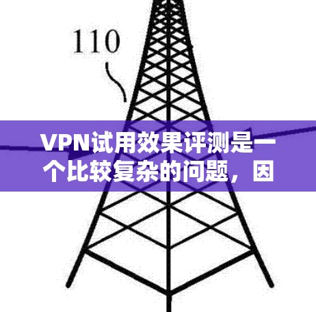 VPN试用效果评测是一个比较复杂的问题，因为它取决于多种因素，包括技术、平台、用户体验、预算等。以下是一些可以从多个角度对VPN试用效果进行评估和讨论的方面