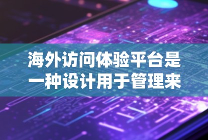 海外访问体验平台是一种设计用于管理来自海外用户的访问体验的系统。这类平台通常用于企业的访问管理、会议安排、邮件接收、用户注册和权限管理等场景。以下是一些常见的海外访问体验平台类型