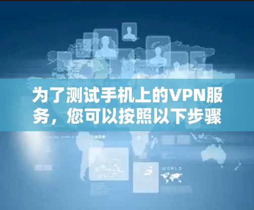 为了测试手机上的VPN服务，您可以按照以下步骤进行