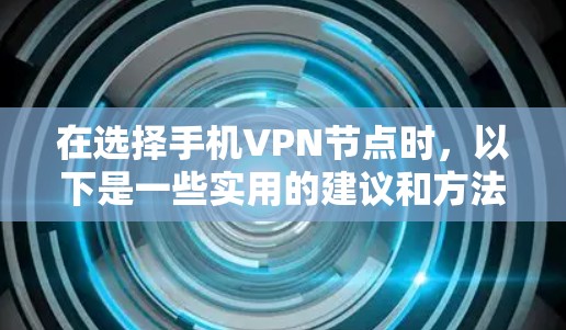 在选择手机VPN节点时，以下是一些实用的建议和方法